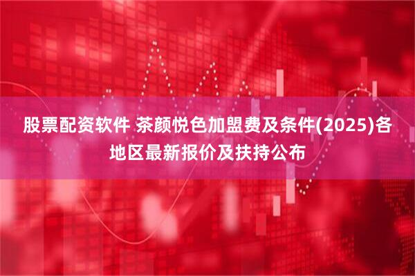 股票配资软件 茶颜悦色加盟费及条件(2025)各地区最新报价及扶持公布