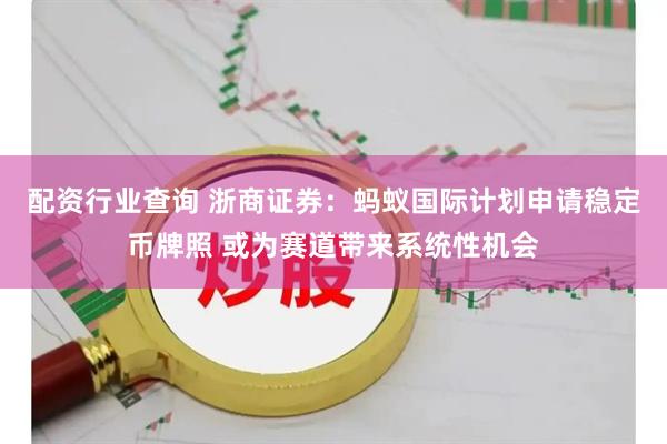 配资行业查询 浙商证券：蚂蚁国际计划申请稳定币牌照 或为赛道带来系统性机会
