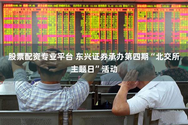 股票配资专业平台 东兴证券承办第四期“北交所主题日”活动