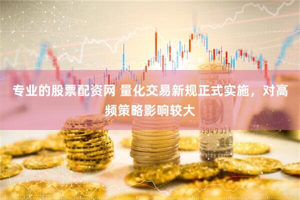 专业的股票配资网 量化交易新规正式实施，对高频策略影响较大