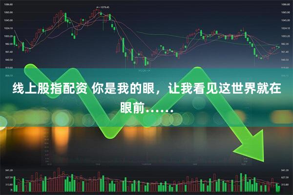 线上股指配资 你是我的眼，让我看见这世界就在眼前……